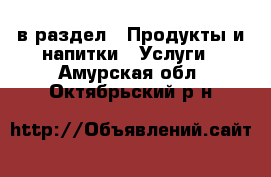  в раздел : Продукты и напитки » Услуги . Амурская обл.,Октябрьский р-н